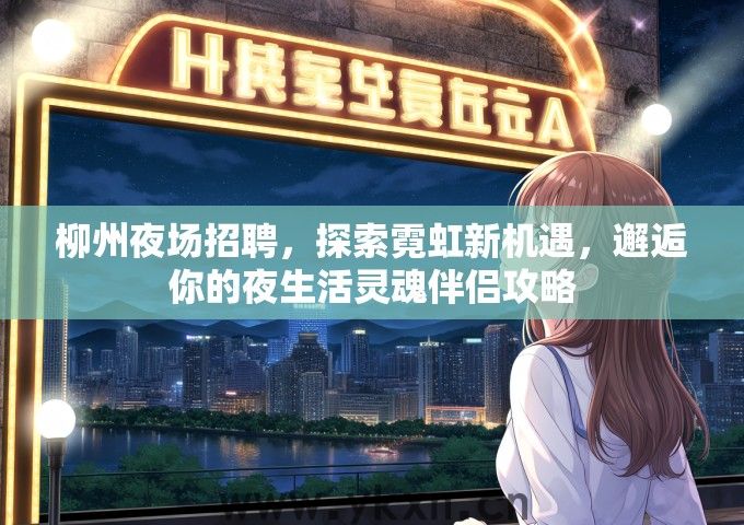 柳州夜场招聘，探索霓虹新机遇，邂逅你的夜生活灵魂伴侣攻略