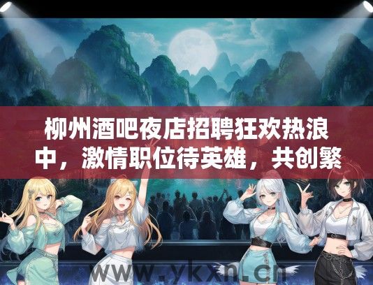 柳州酒吧夜店招聘狂欢热浪中，激情职位待英雄，共创繁华夜生活新纪元！