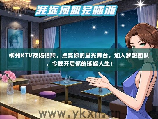 柳州KTV夜场招聘，点亮你的星光舞台，加入梦想团队，今晚开启你的璀璨人生！