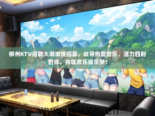 柳州KTV招聘大潮激情招募，欲寻热爱音乐、活力四射的你，共筑欢乐娱乐梦！