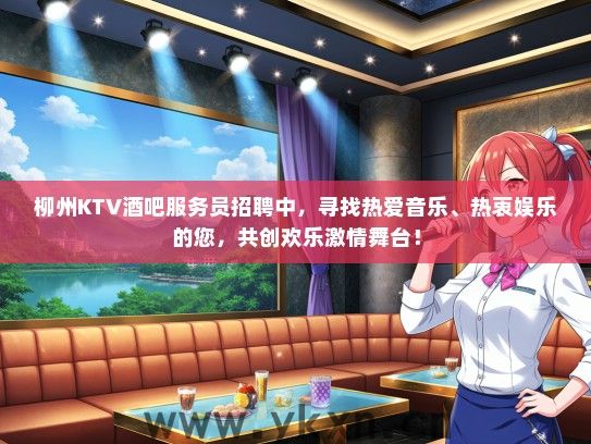 柳州KTV酒吧服务员招聘中，寻找热爱音乐、热衷娱乐的您，共创欢乐激情舞台！