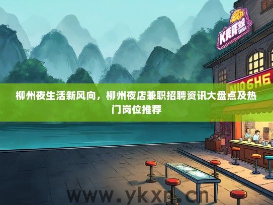 柳州夜生活新风向，柳州夜店兼职招聘资讯大盘点及热门岗位推荐