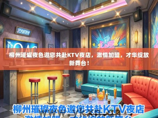 柳州璀璨夜色邀您共赴KTV夜店，激情加盟，才华绽放新舞台！