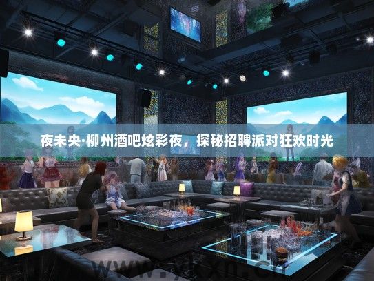 夜未央·柳州酒吧炫彩夜，探秘招聘派对狂欢时光