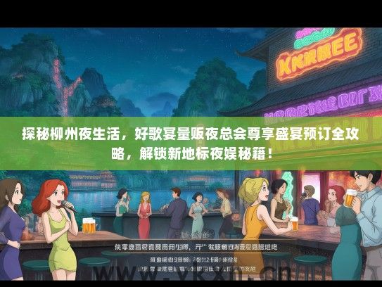 探秘柳州夜生活，好歌宴量贩夜总会尊享盛宴预订全攻略，解锁新地标夜娱秘籍！