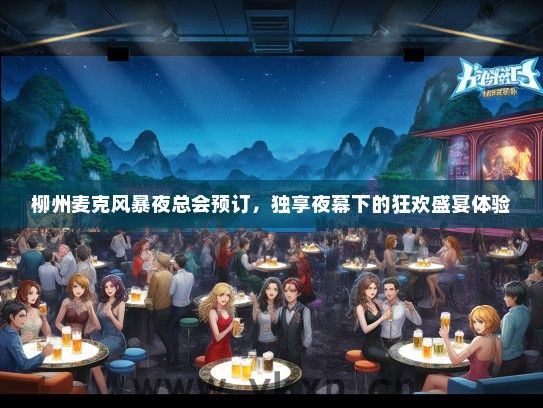 柳州麦克风暴夜总会预订，独享夜幕下的狂欢盛宴体验