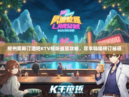 柳州奥斯汀酒吧KTV视听盛宴攻略，尽享嗨唱预订秘籍