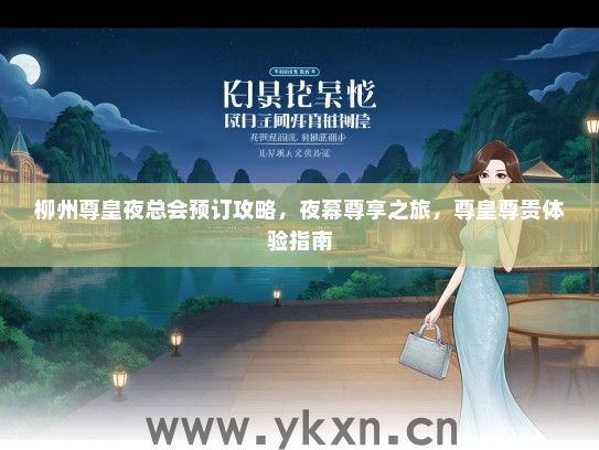 柳州尊皇夜总会预订攻略，夜幕尊享之旅，尊皇尊贵体验指南