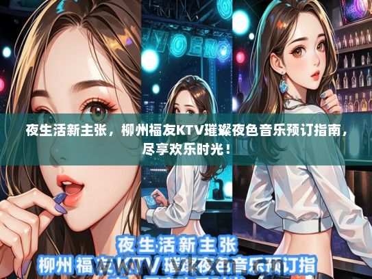 夜生活新主张，柳州福友KTV璀璨夜色音乐预订指南，尽享欢乐时光！